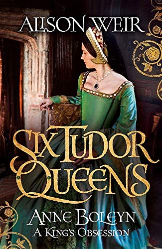 Alison Weir: Six Tudor Queens : Anne Boleyn, A King's Obsession (Hardcover, 2017, Review, HEADLINE REVIEW)